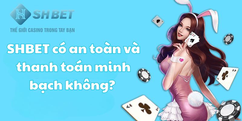 SHBET có an toàn và thanh toán minh bạch không? 